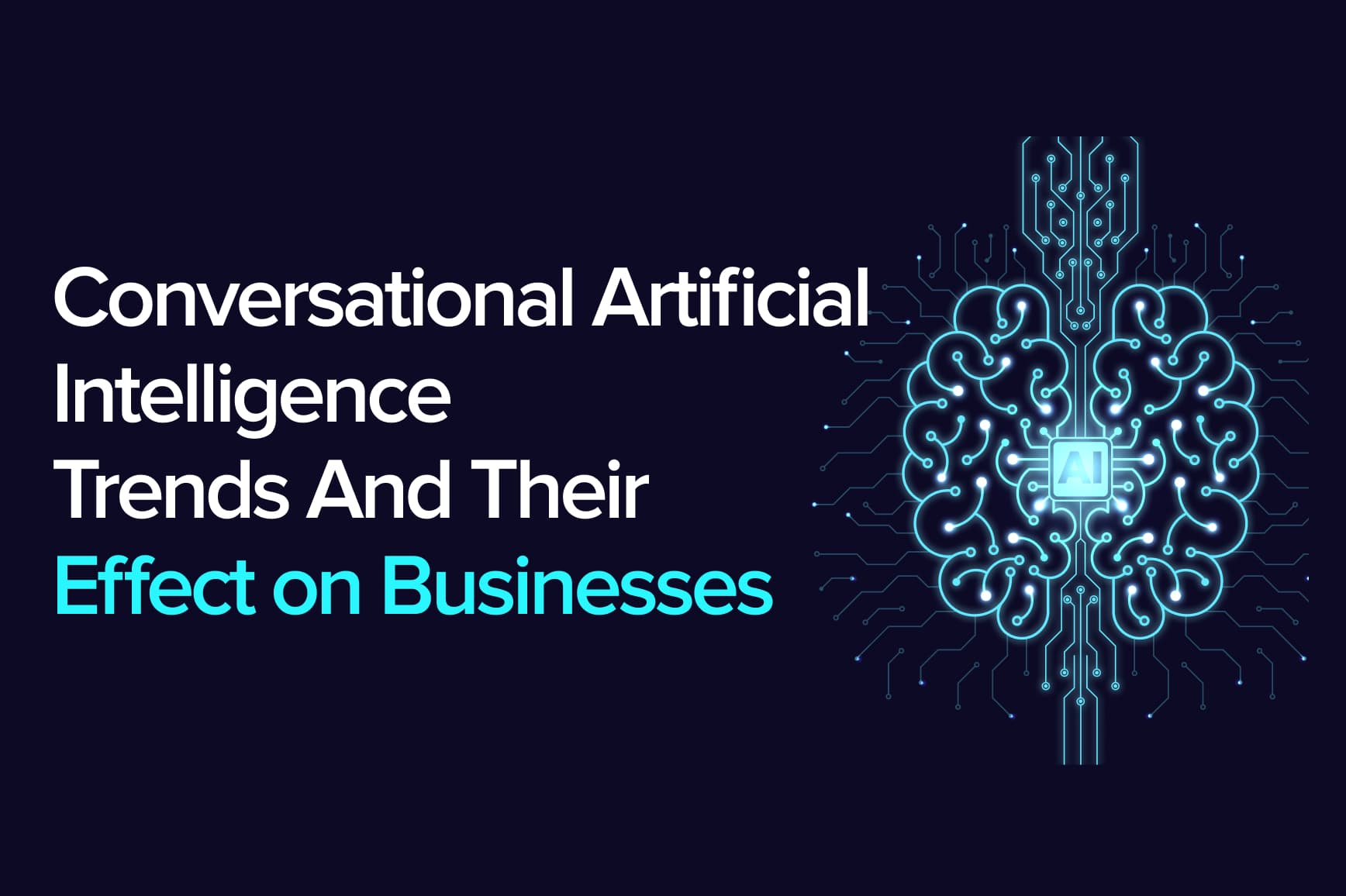 It Will Change Business Forever: Conversational Artificial Intelligence Trends And Their Effect on Businesses